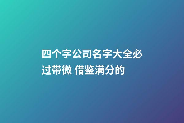 四个字公司名字大全必过带微 借鉴满分的-第1张-公司起名-玄机派